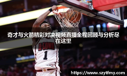 奇才与火箭精彩对决视频直播全程回顾与分析尽在这里