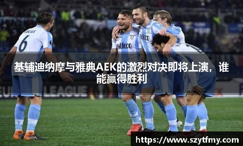 基辅迪纳摩与雅典AEK的激烈对决即将上演，谁能赢得胜利