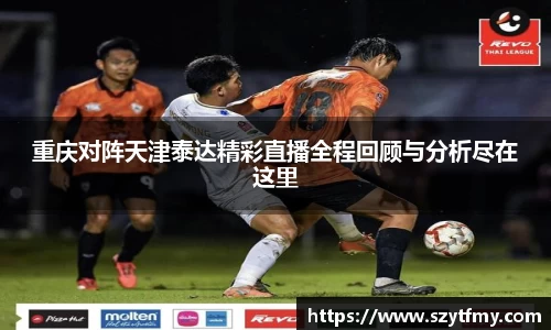 重庆对阵天津泰达精彩直播全程回顾与分析尽在这里