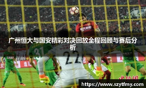 广州恒大与国安精彩对决回放全程回顾与赛后分析