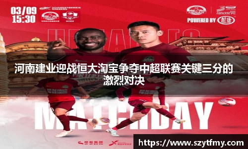 西甲直播西甲直播河南建业迎战恒大淘宝争夺中超联赛关键三分的激烈对决